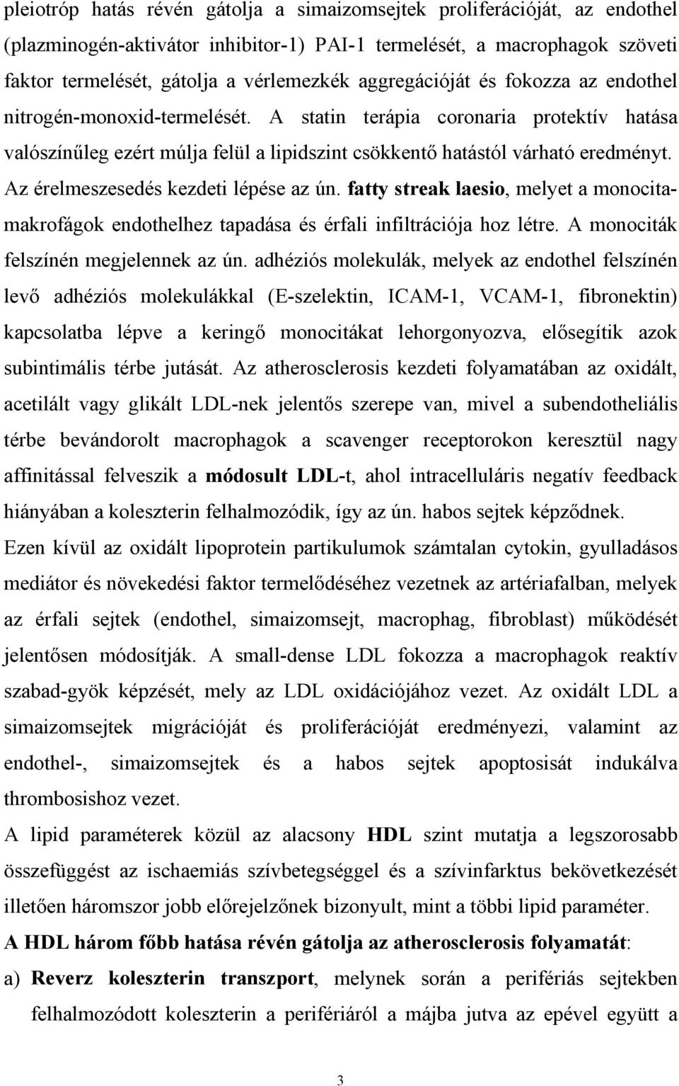 Az érelmeszesedés kezdeti lépése az ún. fatty streak laesio, melyet a monocitamakrofágok endothelhez tapadása és érfali infiltrációja hoz létre. A monociták felszínén megjelennek az ún.