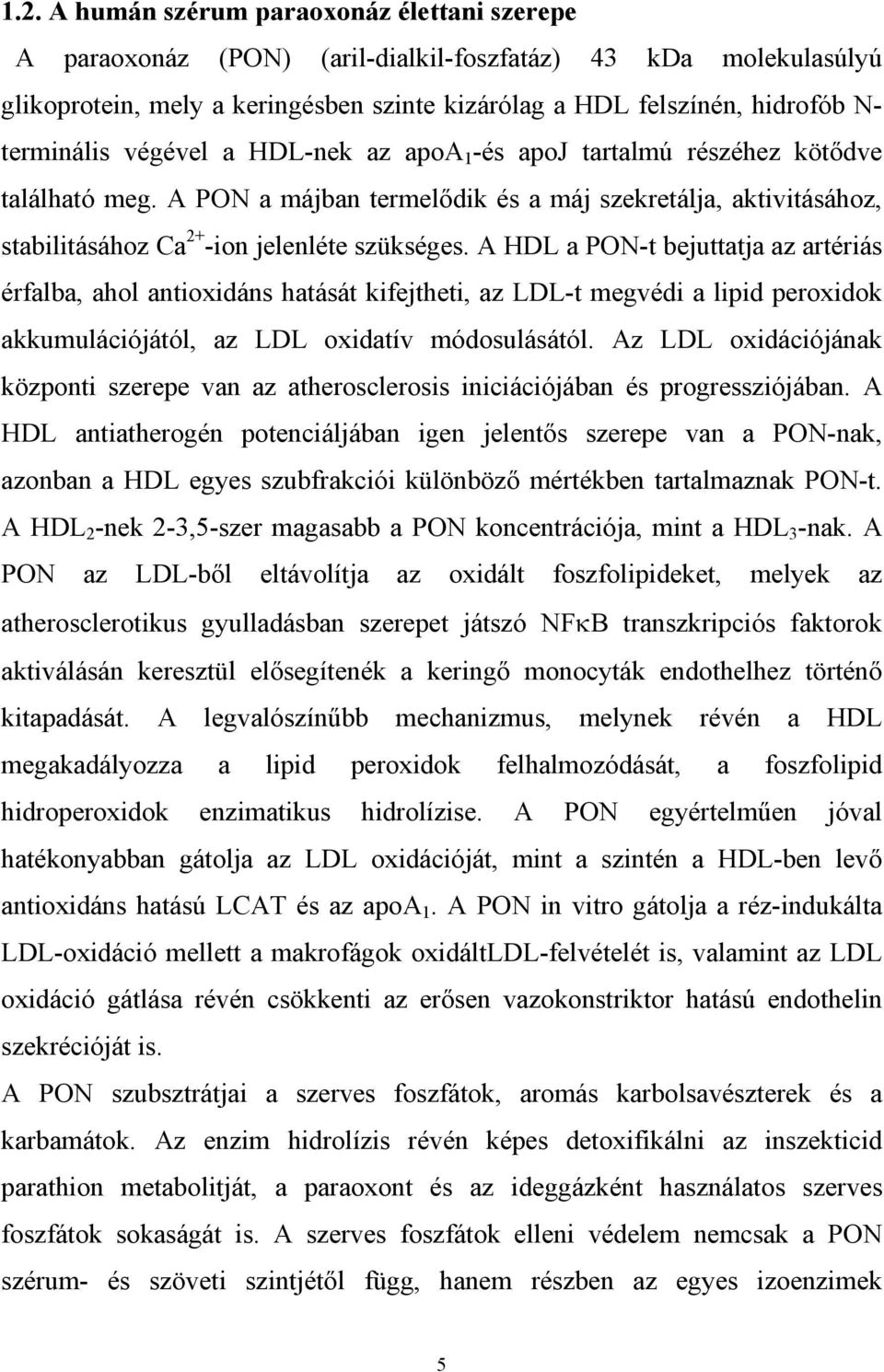 A HDL a PON-t bejuttatja az artériás érfalba, ahol antioxidáns hatását kifejtheti, az LDL-t megvédi a lipid peroxidok akkumulációjától, az LDL oxidatív módosulásától.