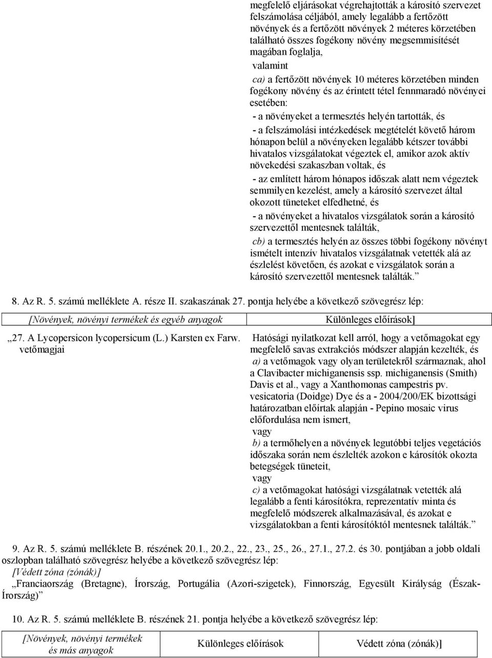 tartották, és - a felszámolási intézkedések megtételét követő három hónapon belül a növényeken legalább kétszer további hivatalos vizsgálatokat végeztek el, amikor azok aktív növekedési szakaszban