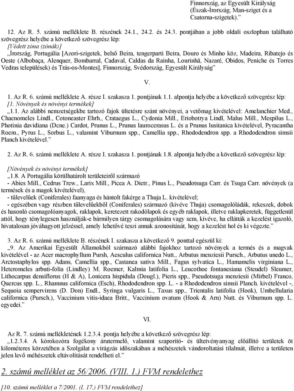 Madeira, Ribatejo és Oeste (Albobaça, Alenquer, Bombarral, Cadaval, Caldas da Rainha, Lourinhã, Nazaré, Obidos, Peniche és Torres Vedras települések) és Trás-os-Montes], Finnország, Svédország,