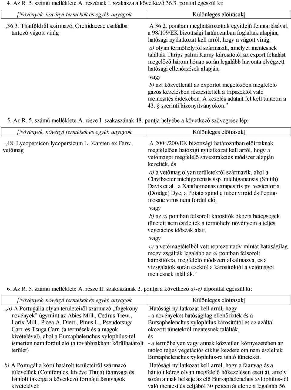 amelyet mentesnek találták Thrips palmi Karny károsítótól az export feladást megelőző három hónap során legalább havonta elvégzett hatósági ellenőrzések alapján, b) azt közvetlenül az exportot