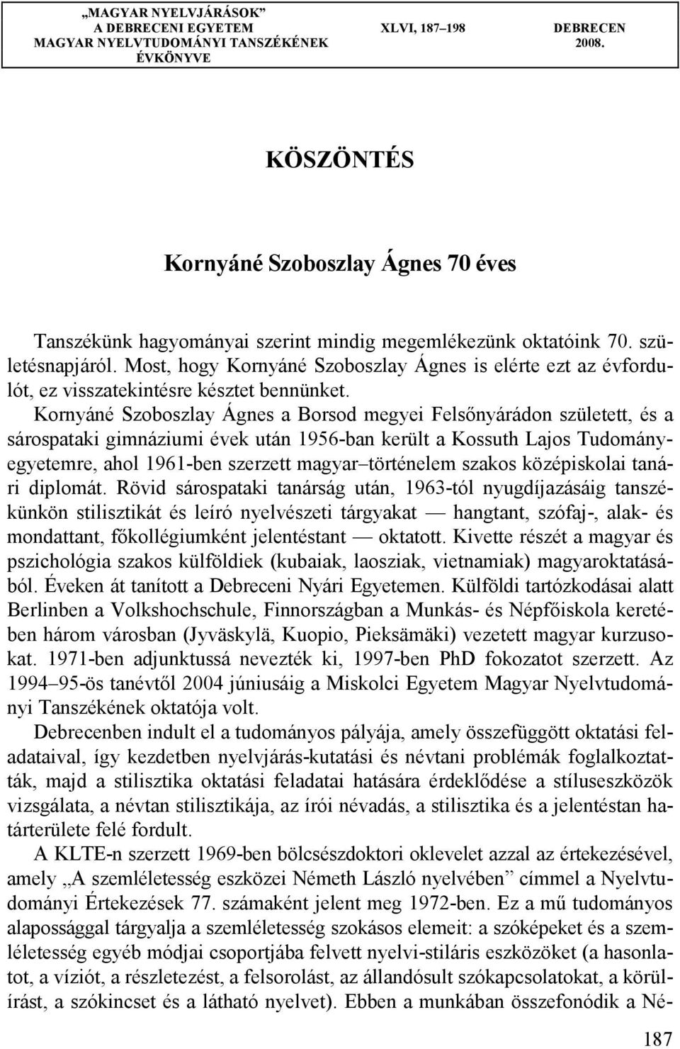 Most, hogy Kornyáné Szoboszlay Ágnes is elérte ezt az évfordulót, ez visszatekintésre késztet bennünket.