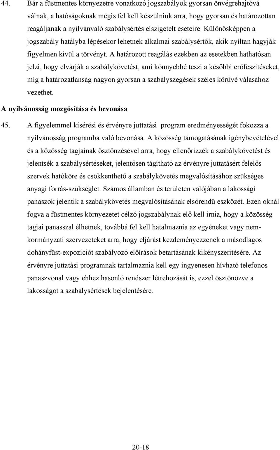 A határozott reagálás ezekben az esetekben hathatósan jelzi, hogy elvárják a szabálykövetést, ami könnyebbé teszi a későbbi erőfeszítéseket, míg a határozatlanság nagyon gyorsan a szabályszegések