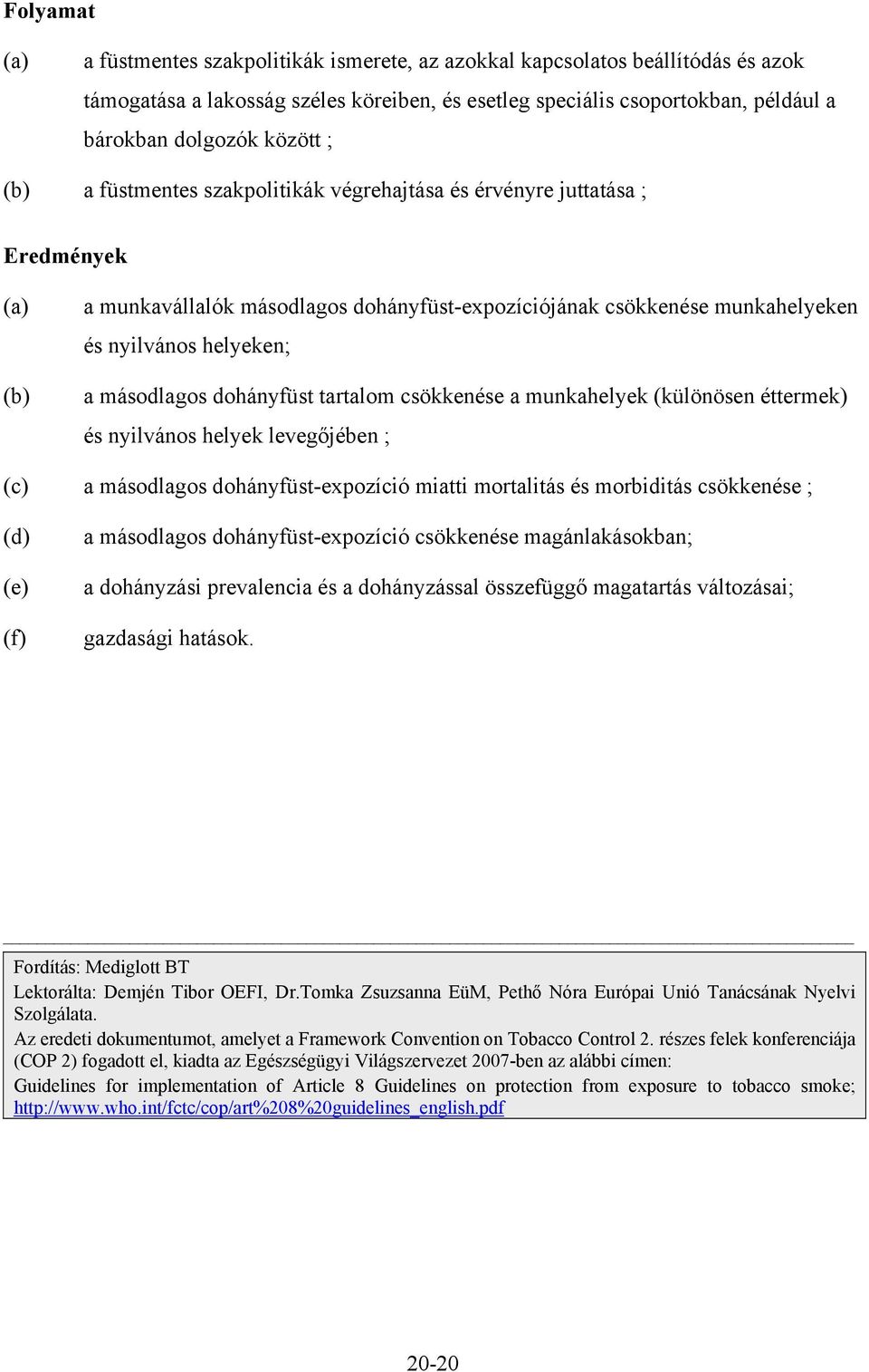 másodlagos dohányfüst tartalom csökkenése a munkahelyek (különösen éttermek) és nyilvános helyek levegőjében ; (c) a másodlagos dohányfüst-expozíció miatti mortalitás és morbiditás csökkenése ; (d)