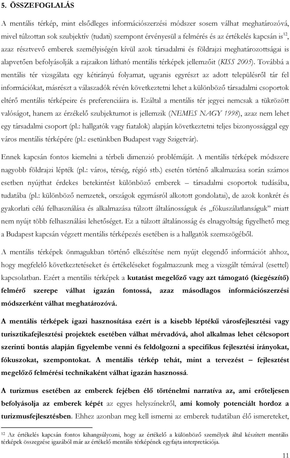 Továbbá a mentális tér vizsgálata egy kétirányú folyamat, ugyanis egyrészt az adott településről tár fel információkat, másrészt a válaszadók révén következtetni lehet a különböző társadalmi