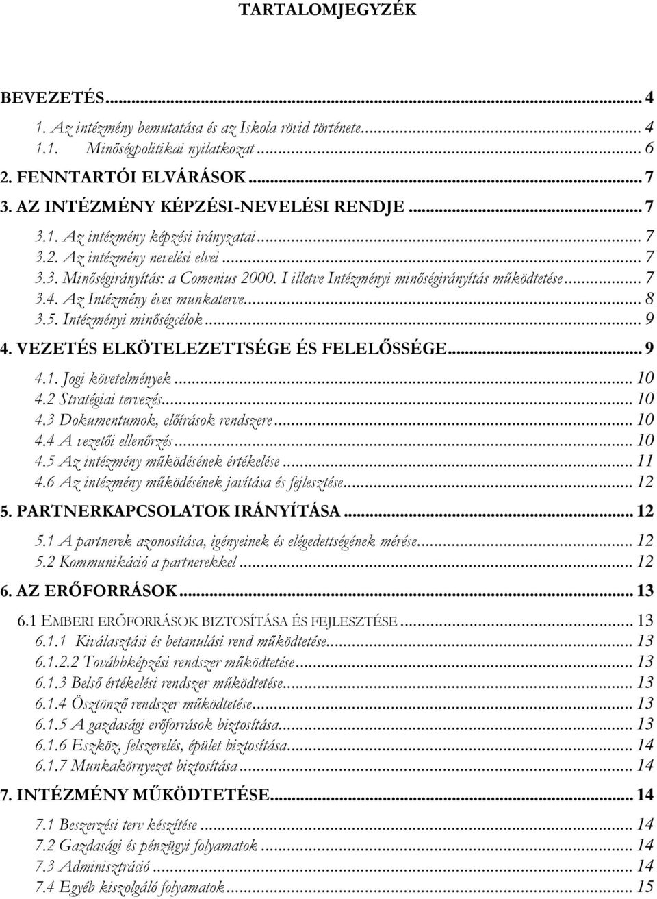 Az Intézmény éves munkaterve... 8 3.5. Intézményi minıségcélok... 9 4. VEZETÉS ELKÖTELEZETTSÉGE ÉS FELELİSSÉGE... 9 4.1. Jogi követelmények... 10 4.2 Stratégiai tervezés... 10 4.3 Dokumentumok, elıírások rendszere.