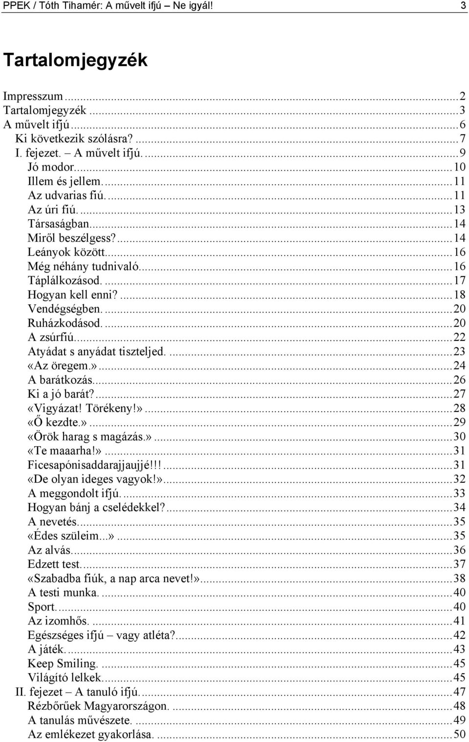 ...18 Vendégségben...20 Ruházkodásod...20 A zsúrfiú...22 Atyádat s anyádat tiszteljed....23 «Az öregem.»...24 A barátkozás...26 Ki a jó barát?...27 «Vigyázat! Törékeny!»...28 «Ő kezdte.»...29 «Örök harag s magázás.