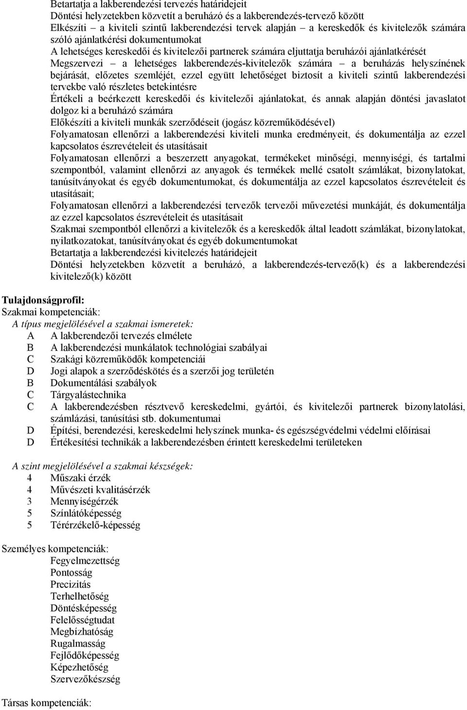 számára a beruházás helyszínének bejárását, előzetes szemléjét, ezzel együtt lehetőséget biztosít a kiviteli szintű lakberendezési tervekbe való részletes betekintésre Értékeli a beérkezett