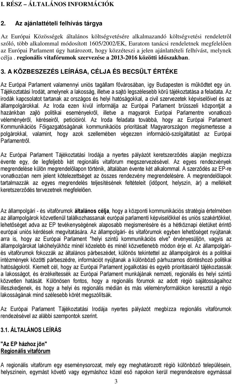 megfelelően az Európai Parlament úgy határozott, hogy közzéteszi a jelen ajánlattételi felhívást, melynek célja. regionális vitafórumok szervezése a 2013-2016 közötti időszakban. 3.