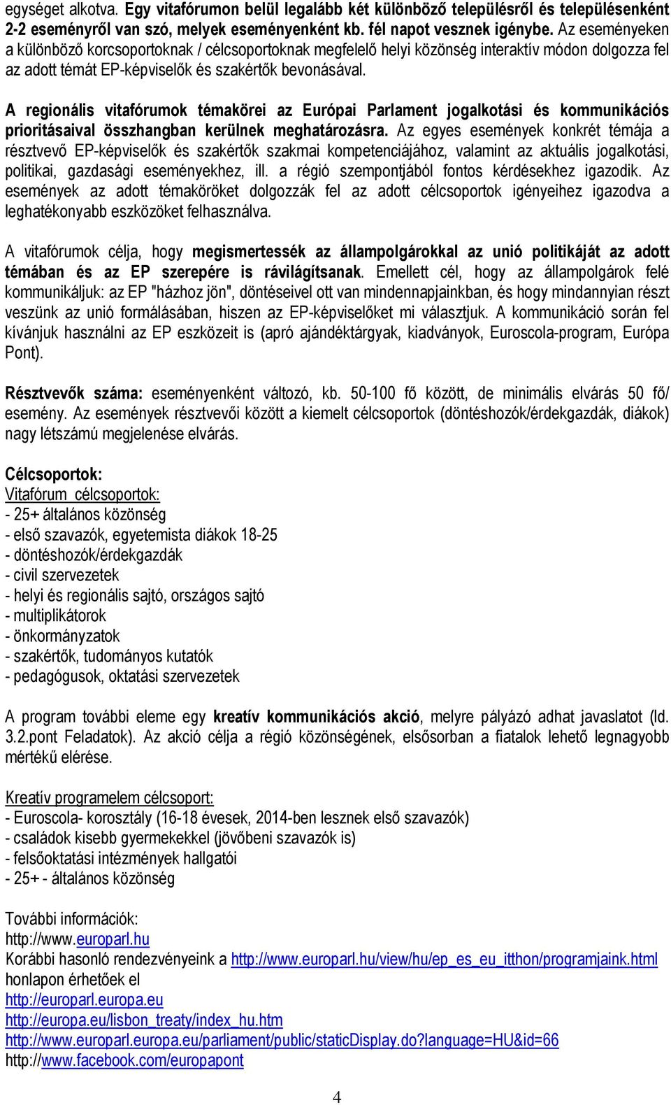 A regionális vitafórumok témakörei az Európai Parlament jogalkotási és kommunikációs prioritásaival összhangban kerülnek meghatározásra.