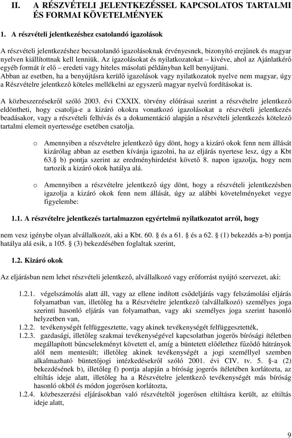 Az igazolásokat és nyilatkozatokat kivéve, ahol az Ajánlatkérı egyéb formát ír elı eredeti vagy hiteles másolati példányban kell benyújtani.