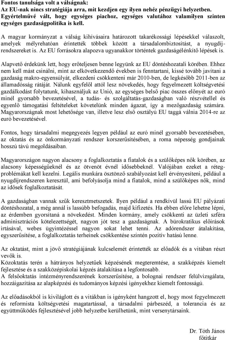 A magyar kormányzat a válság kihívásaira határozott takarékossági lépésekkel válaszolt, amelyek mélyrehatóan érintették többek között a társadalombiztosítást, a nyugdíjrendszereket is.