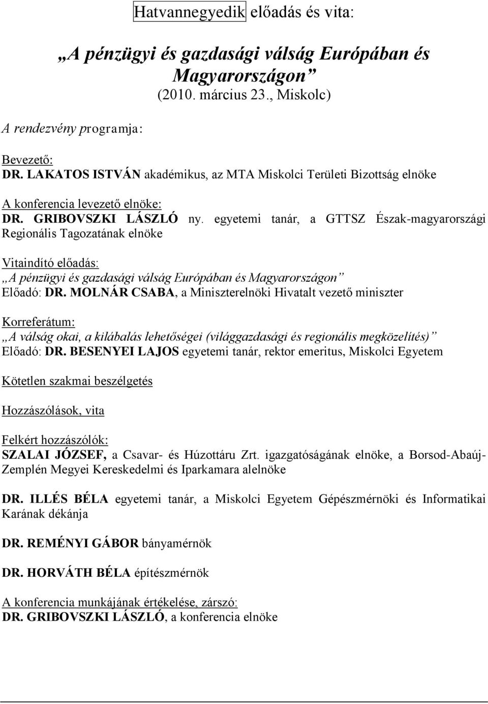 egyetemi tanár, a GTTSZ Észak-magyarországi Regionális Tagozatának elnöke Vitaindító előadás: A pénzügyi és gazdasági válság Európában és Magyarországon Előadó: DR.