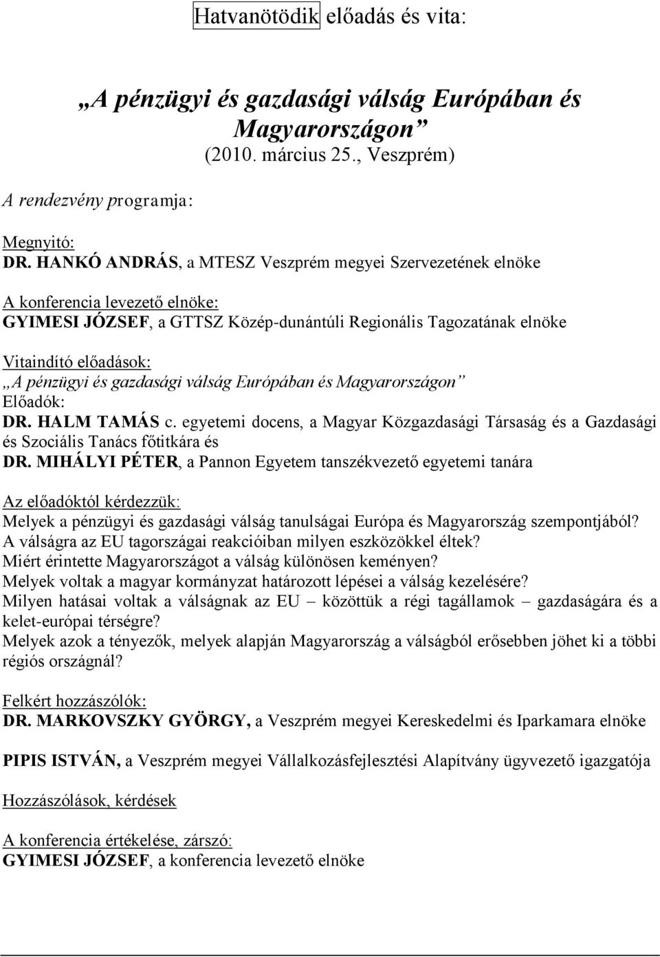 gazdasági válság Európában és Magyarországon Előadók: DR. HALM TAMÁS c. egyetemi docens, a Magyar Közgazdasági Társaság és a Gazdasági és Szociális Tanács főtitkára és DR.