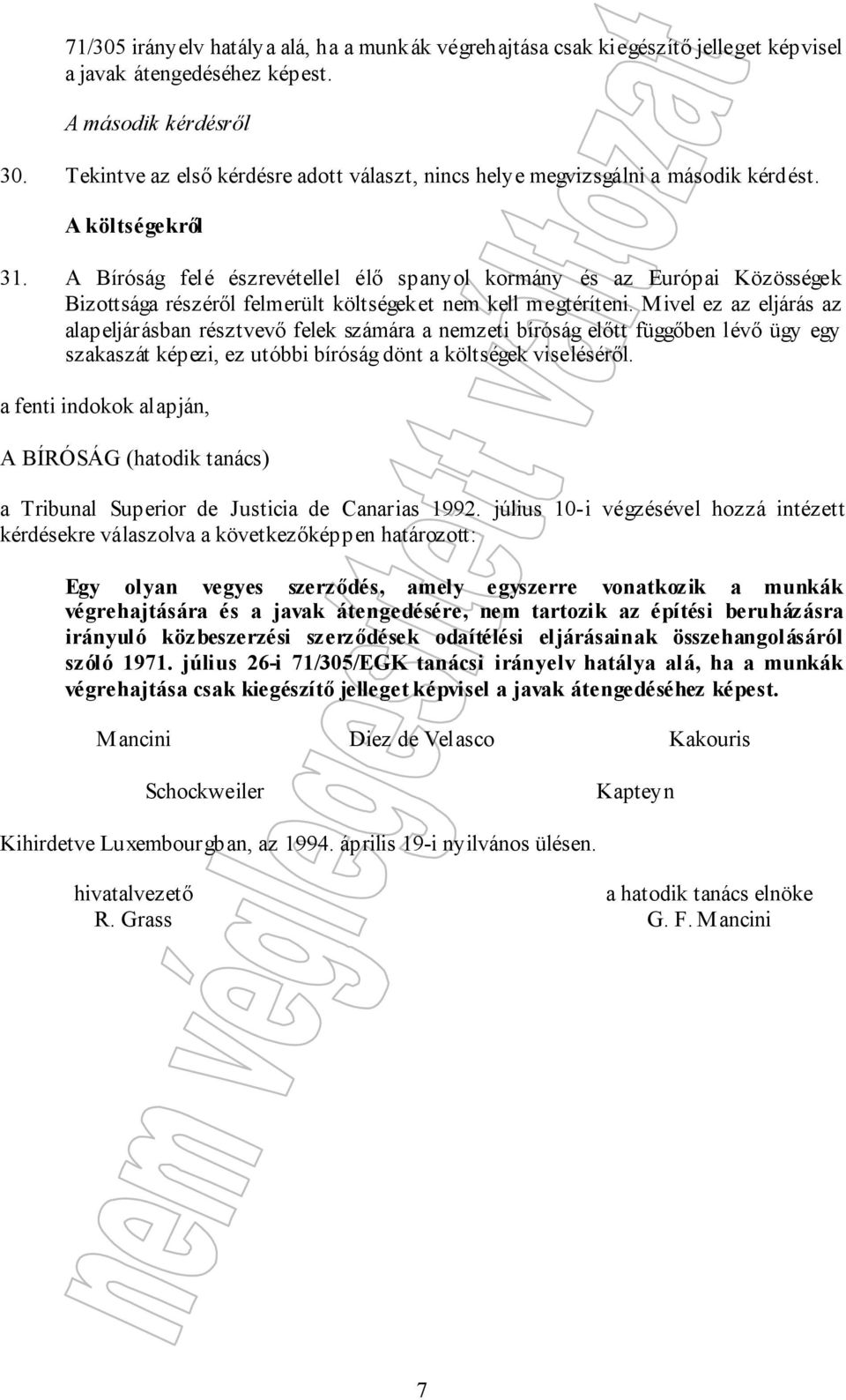 A Bíróság felé észrevétellel élő spanyol kormány és az Európai Közösségek Bizottsága részéről felmerült költségeket nem kell megtéríteni.