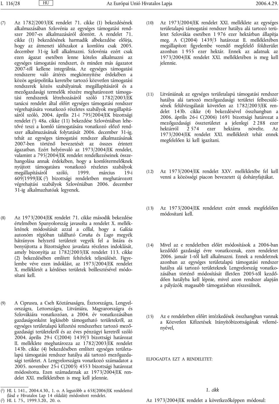 Szlovénia ezért csak ezen ágazat esetében lenne köteles alkalmazni az egységes támogatási rendszert, és minden más ágazatot 2007-től kellene integrálnia.