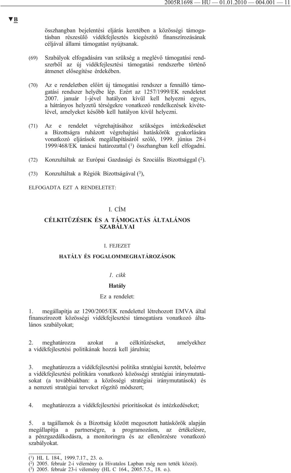 (70) Az e rendeletben előírt új támogatási rendszer a fennálló támogatási rendszer helyébe lép. Ezért az 1257/1999/EK rendeletet 2007.