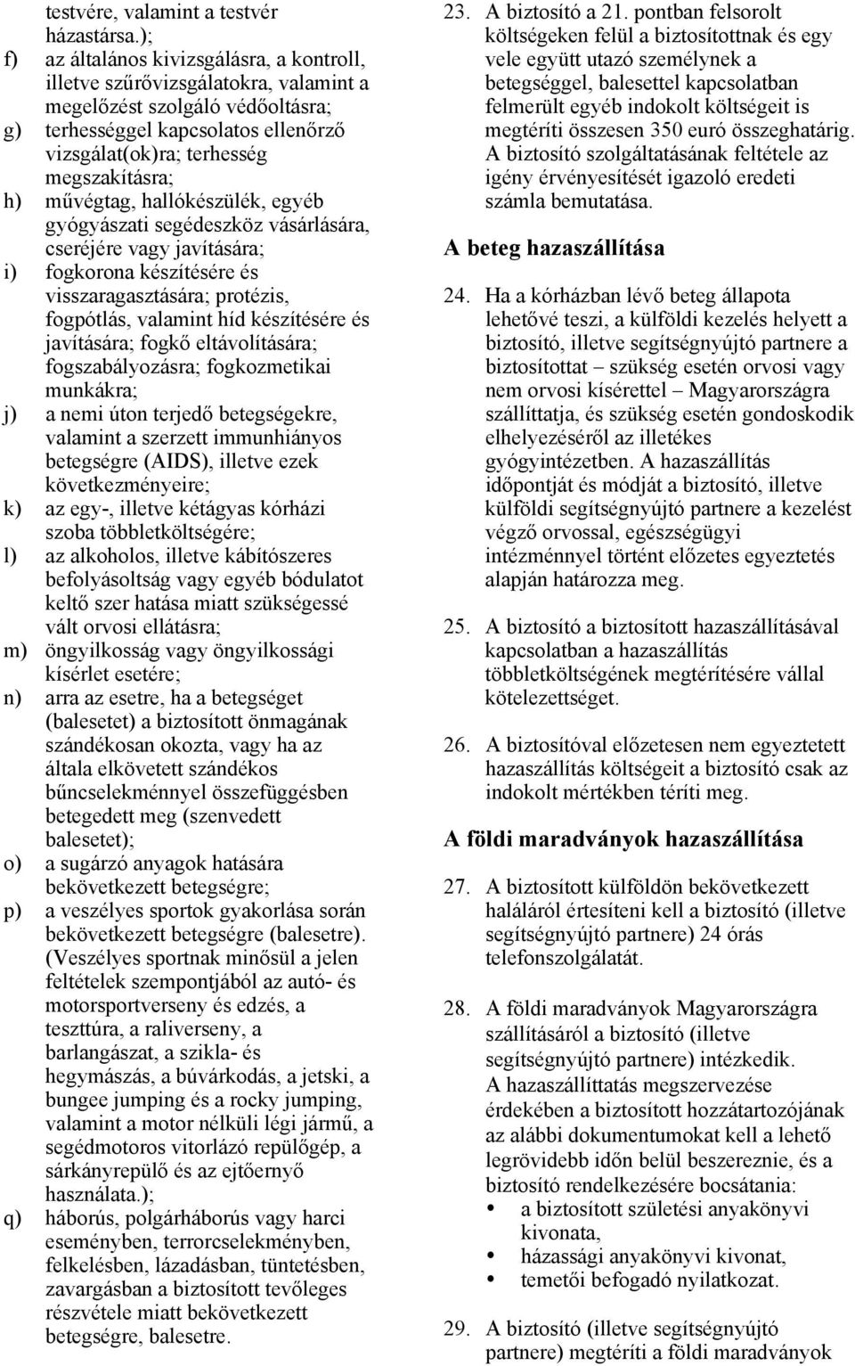 h) művégtag, hallókészülék, egyéb gyógyászati segédeszköz vásárlására, cseréjére vagy javítására; i) fogkorona készítésére és visszaragasztására; protézis, fogpótlás, valamint híd készítésére és