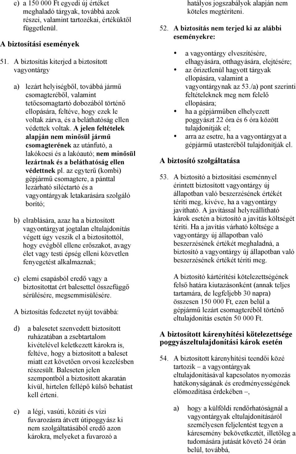 beláthatóság ellen védettek voltak. A jelen feltételek alapján nem minősül jármű csomagterének az utánfutó, a lakókocsi és a lakóautó; nem minősül lezártnak és a beláthatóság ellen védettnek pl.