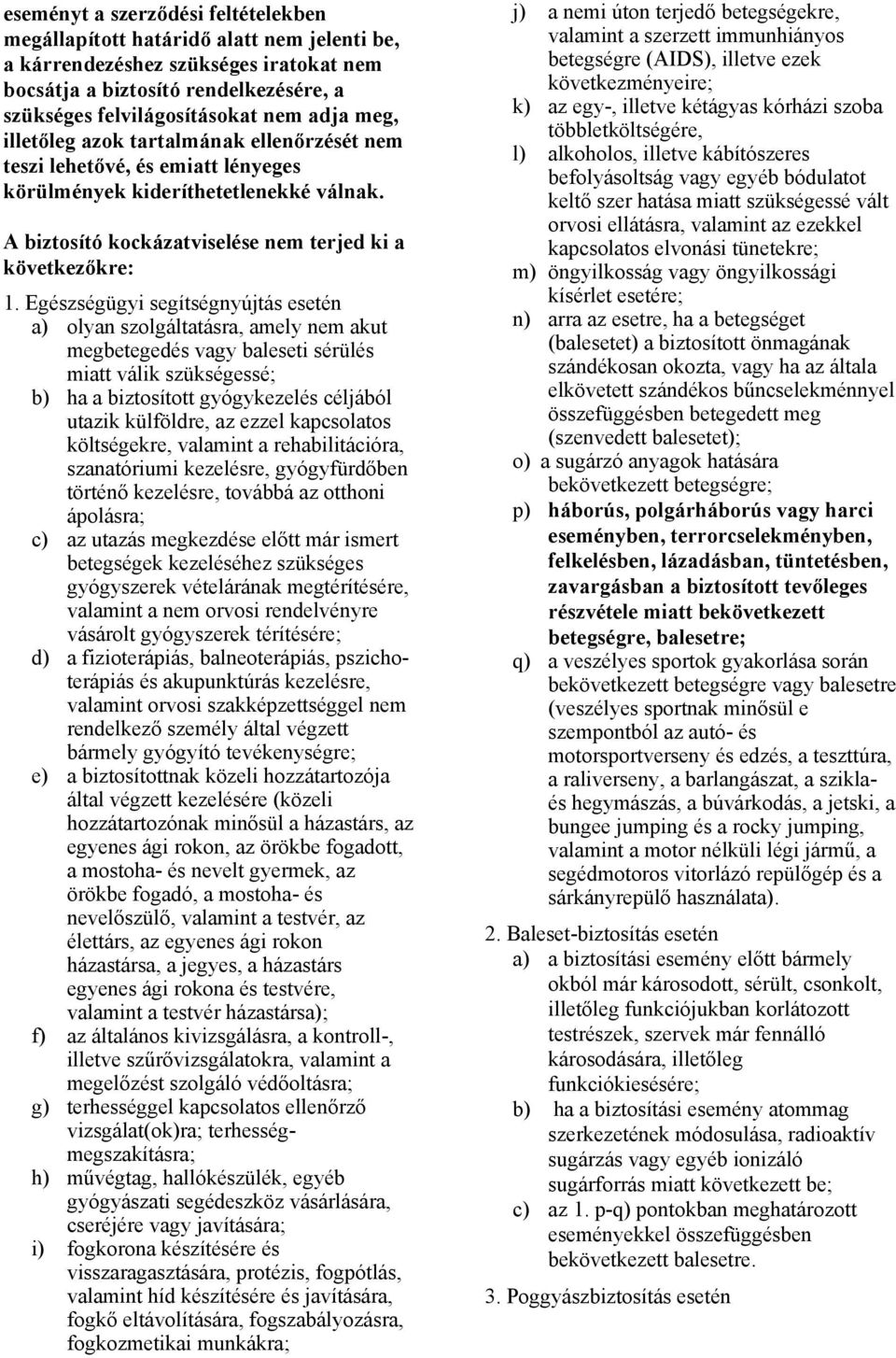 Egészségügyi segítségnyújtás esetén a) olyan szolgáltatásra, amely nem akut megbetegedés vagy baleseti sérülés miatt válik szükségessé; b) ha a biztosított gyógykezelés céljából utazik külföldre, az