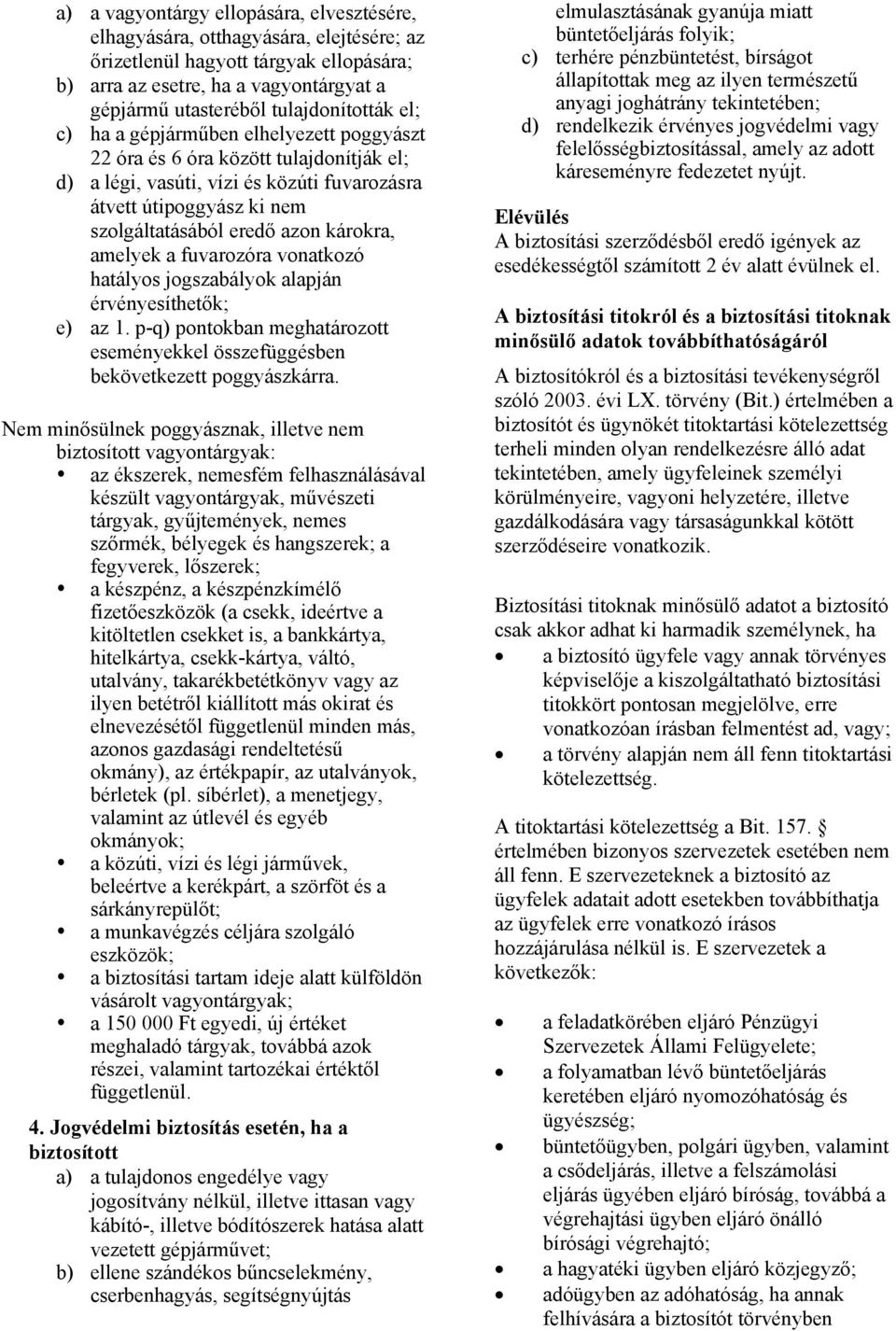 azon károkra, amelyek a fuvarozóra vonatkozó hatályos jogszabályok alapján érvényesíthetők; e) az 1. p-q) pontokban meghatározott eseményekkel összefüggésben bekövetkezett poggyászkárra.