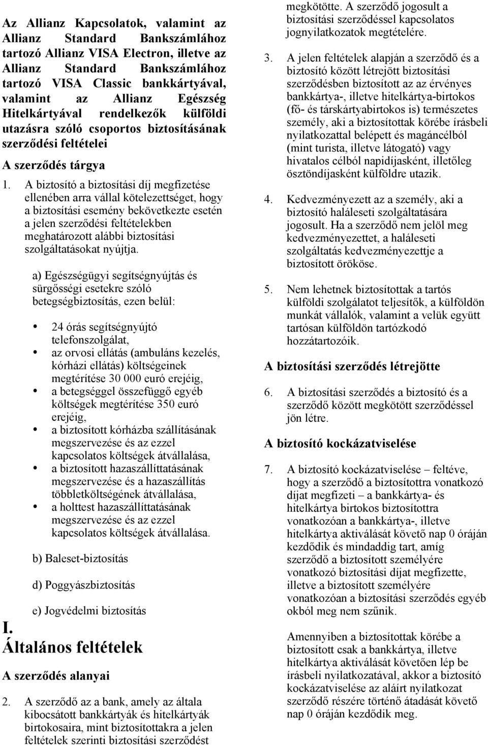 A biztosító a biztosítási díj megfizetése ellenében arra vállal kötelezettséget, hogy a biztosítási esemény bekövetkezte esetén a jelen szerződési feltételekben meghatározott alábbi biztosítási