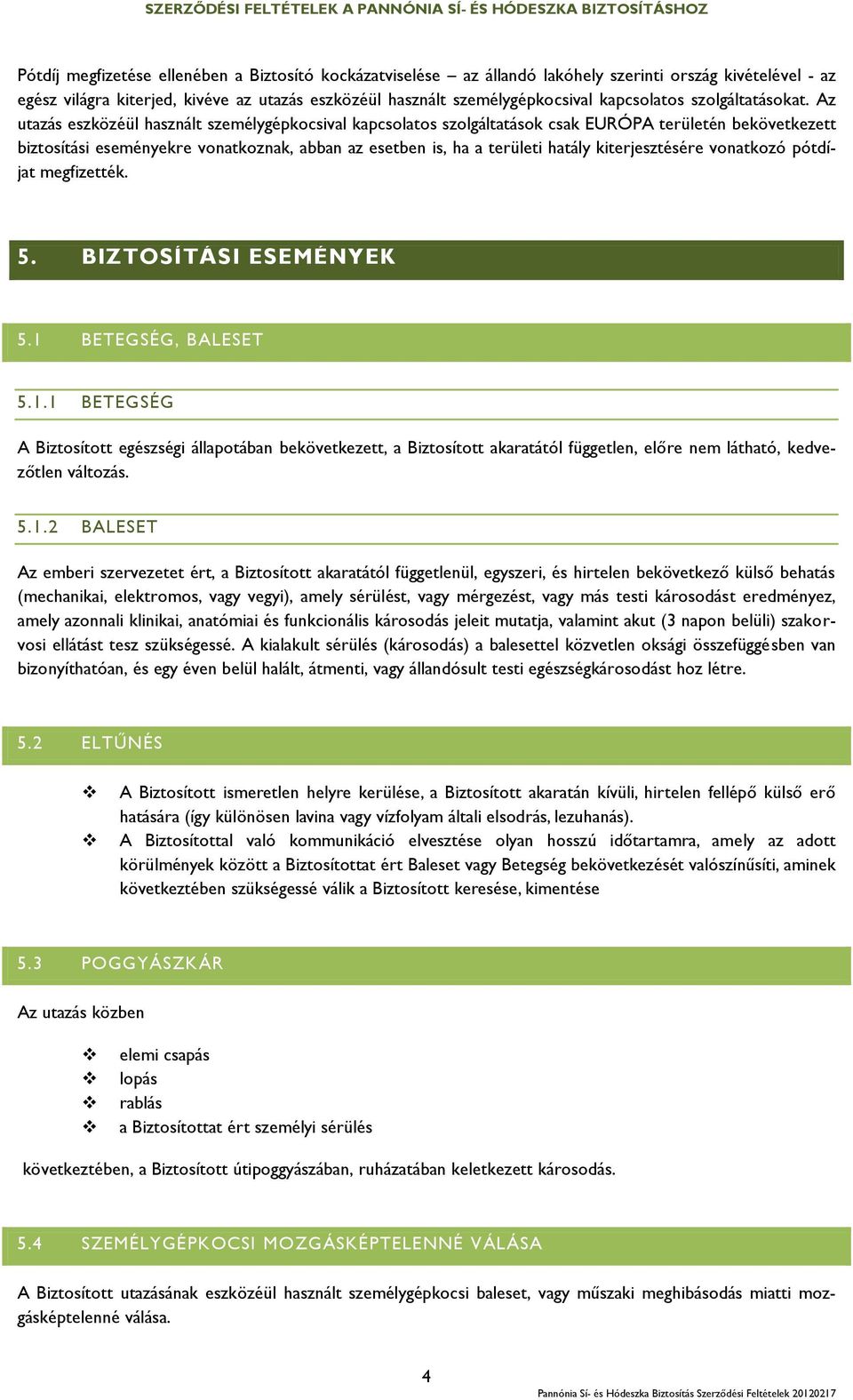 Az utazás eszközéül használt személygépkocsival kapcsolatos szolgáltatások csak EURÓPA területén bekövetkezett biztosítási eseményekre vonatkoznak, abban az esetben is, ha a területi hatály