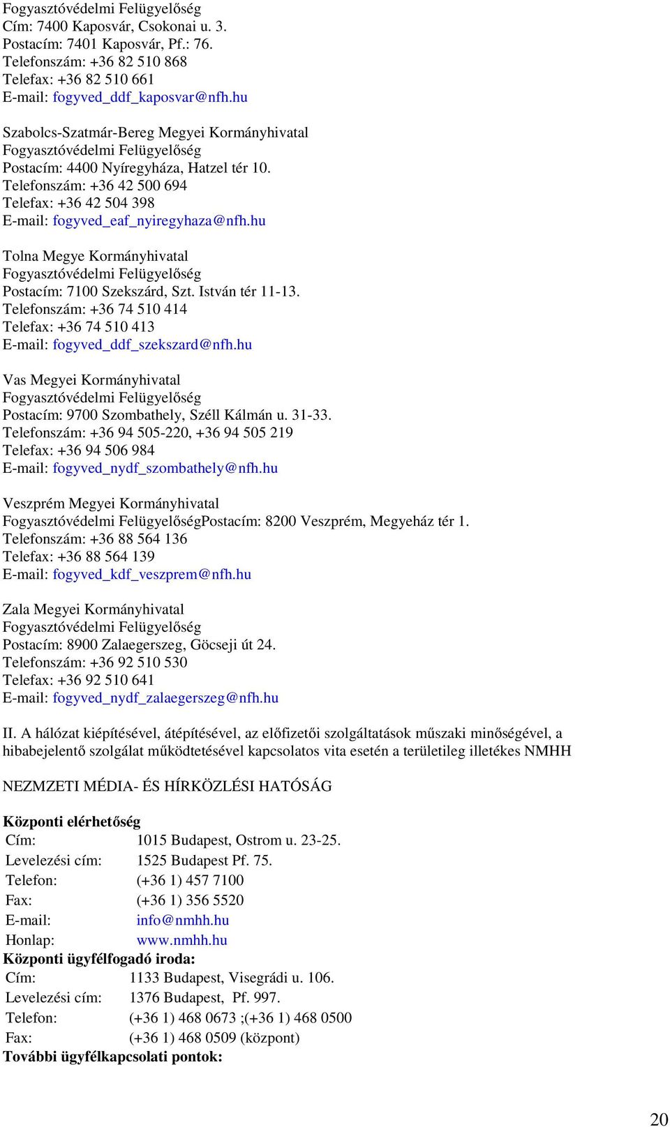 Telefonszám: +36 42 500 694 Telefax: +36 42 504 398 E-mail: fogyved_eaf_nyiregyhaza@nfh.hu Tolna Megye Kormányhivatal Fogyasztóvédelmi Felügyelőség Postacím: 7100 Szekszárd, Szt. István tér 11-13.