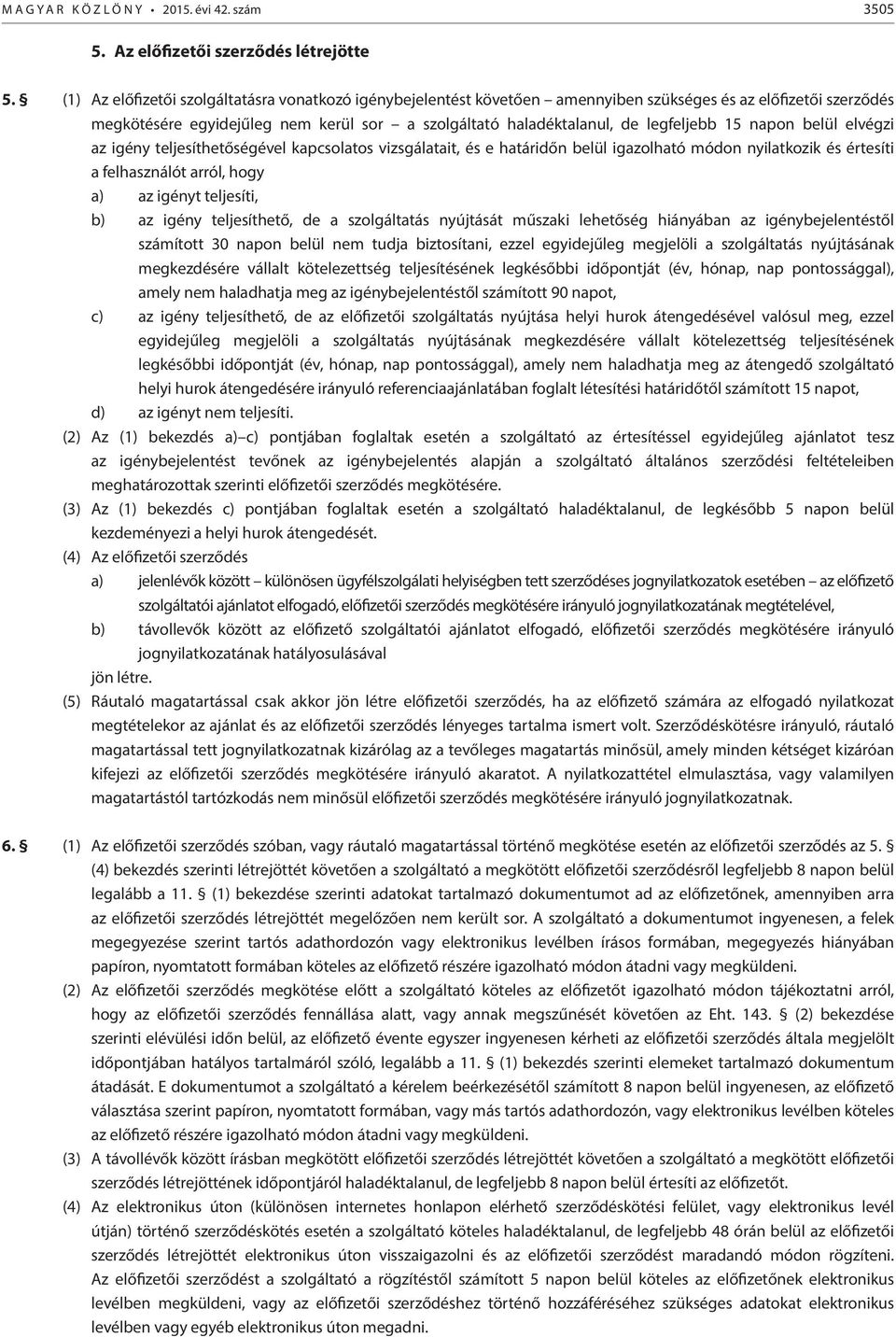 15 napon belül elvégzi az igény teljesíthetőségével kapcsolatos vizsgálatait, és e határidőn belül igazolható módon nyilatkozik és értesíti a felhasználót arról, hogy a) az igényt teljesíti, b) az