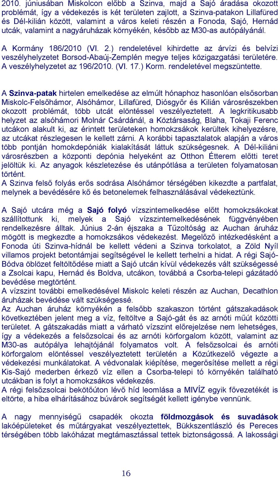 ) rendeletével kihirdette az árvízi és belvízi veszélyhelyzetet Borsod-Abaúj-Zemplén megye teljes közigazgatási területére. A veszélyhelyzetet az 196/2010. (VI. 17.) Korm. rendeletével megszüntette.