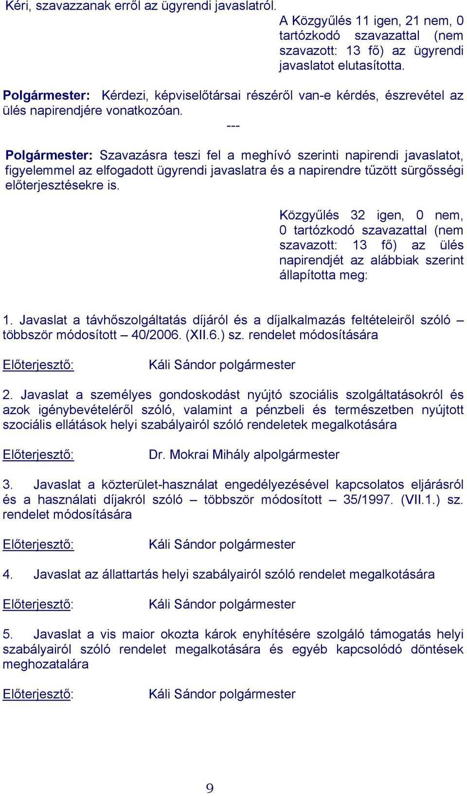 --- : Szavazásra teszi fel a meghívó szerinti napirendi javaslatot, figyelemmel az elfogadott ügyrendi javaslatra és a napirendre tűzött sürgősségi előterjesztésekre is.