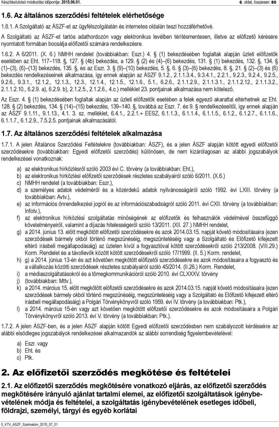 (X. 6.) NMHH rendelet (továbbiakban: Eszr.) 4. (1) bekezdésében foglaltak alapján üzleti előfizetők esetében az Eht. 117 118., 127. (4b) bekezdés, a 129. (2) és (4) (6) bekezdés, 131.