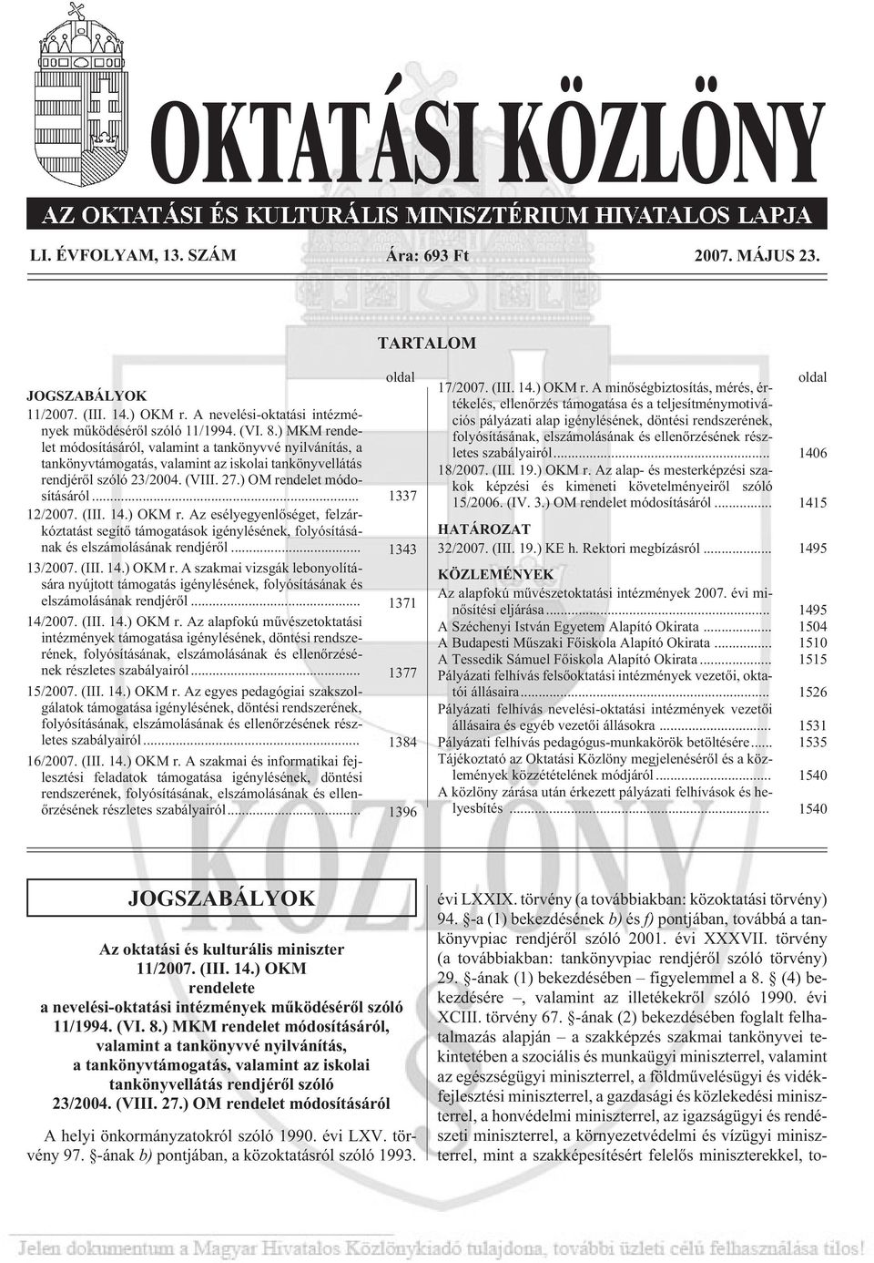 (III. 14.) OKM r. Az esélyegyenlõséget, felzárkóztatást segítõ támogatások igénylésének, folyósításának és elszámolásának rendjérõl... 1343 13/2007. (III. 14.) OKM r. A szakmai vizsgák lebonyolítására nyújtott támogatás igénylésének, folyósításának és elszámolásának rendjérõl.