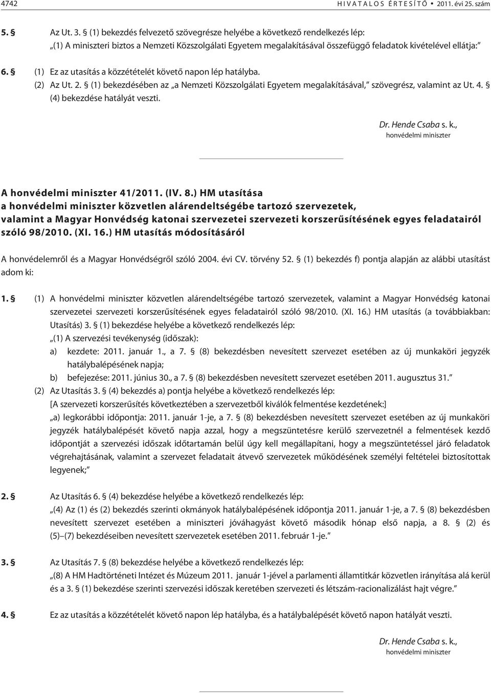 (1) Ez az utasítás a közzétételét követõ napon lép hatályba. (2) Az Ut. 2. (1) bekezdésében az a Nemzeti Közszolgálati Egyetem megalakításával, szövegrész, valamint az Ut. 4.