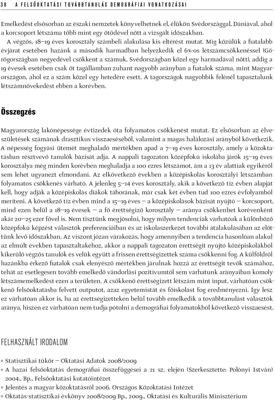 Míg közülük a fiatalabb évjárat esetében hazánk a második harmadban helyezkedik el 6%-os létszámcsökkenéssel (Görögországban negyedével csökkent a számuk, Svédországban közel egy harmadával nőtt),