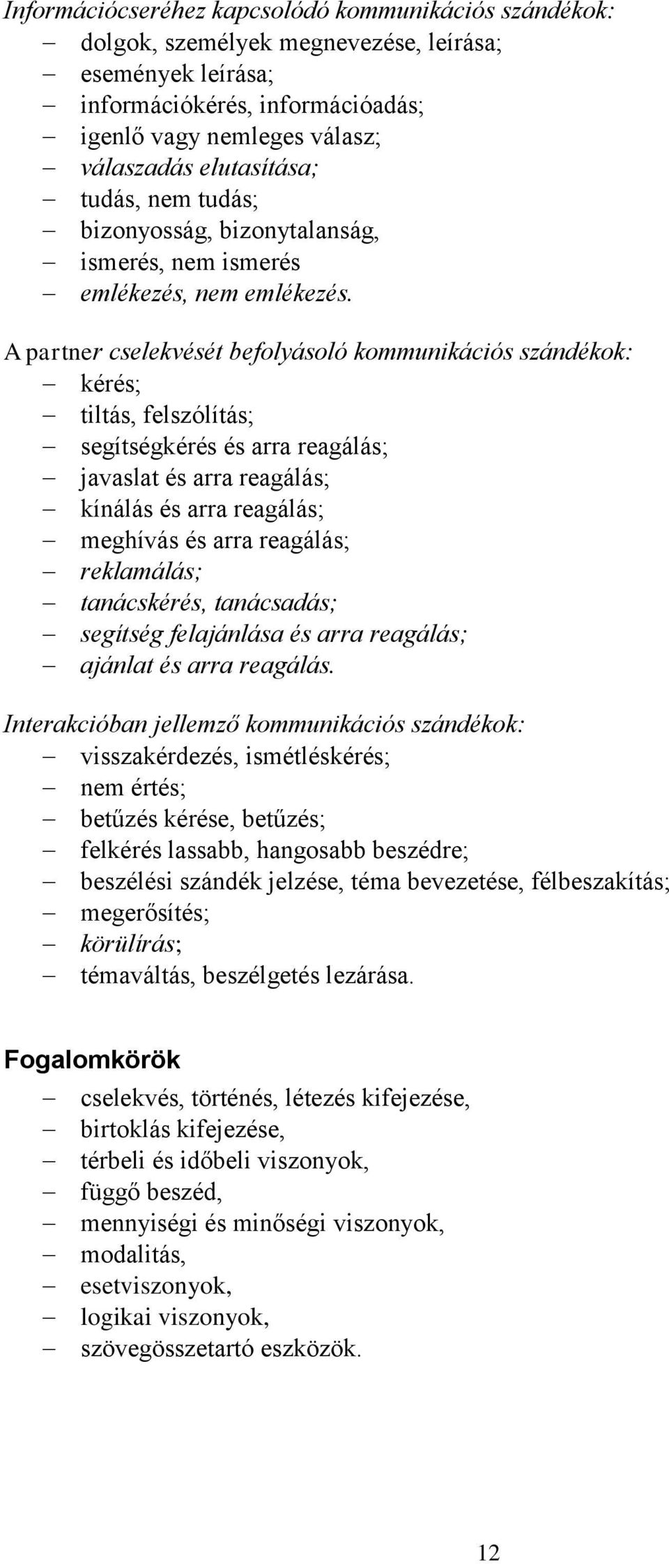 A partner cselekvését befolyásoló kommunikációs szándékok: kérés; tiltás, felszólítás; segítségkérés és arra reagálás; javaslat és arra reagálás; kínálás és arra reagálás; meghívás és arra reagálás;