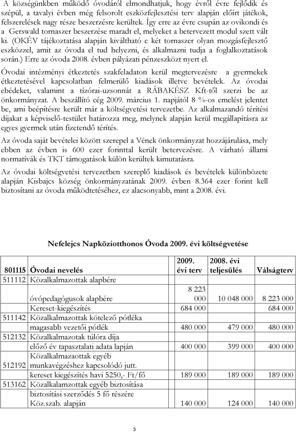 (OKÉV tájékoztatása alapján kiváltható e két tornaszer olyan mozgásfejlesztő eszközzel, amit az óvoda el tud helyezni, és alkalmazni tudja a foglalkoztatások során.) Erre az óvoda 2008.