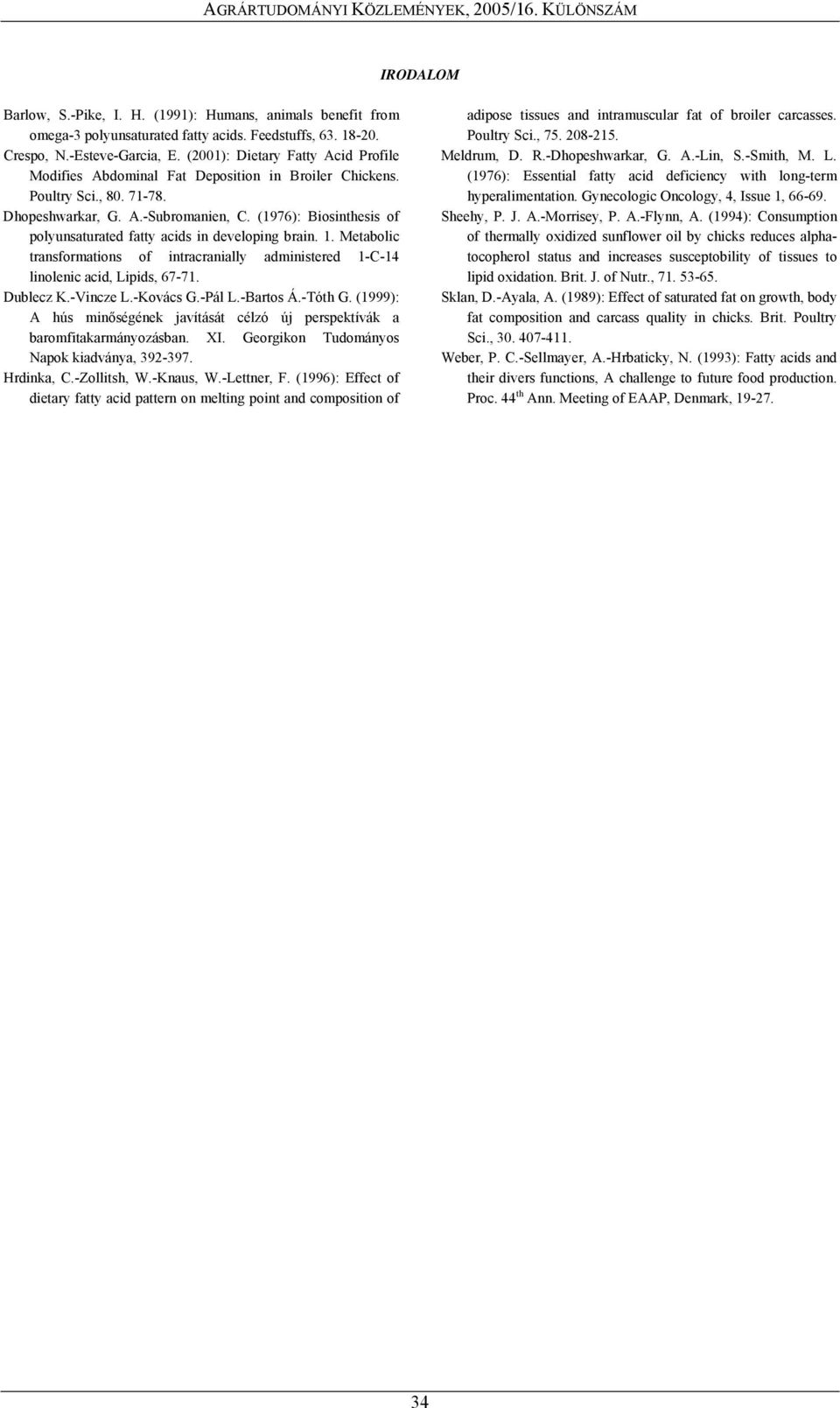 (1976): Biosinthesis of polyunsaturated fatty acids in developing brain. 1. Metabolic transformations of intracranially administered 1-C-14 linolenic acid, Lipids, 67-71. Dublecz K.-Vincze L.