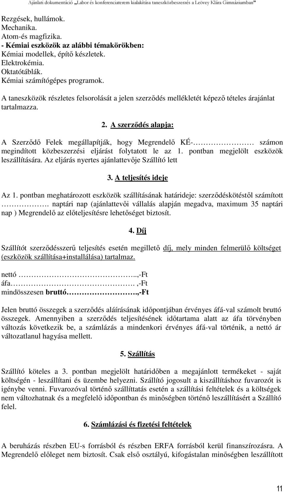 A szerződés alapja: A Szerződő Felek megállapítják, hogy Megrendelő KÉ- számon megindított közbeszerzési eljárást folytatott le az 1. pontban megjelölt eszközök leszállítására.