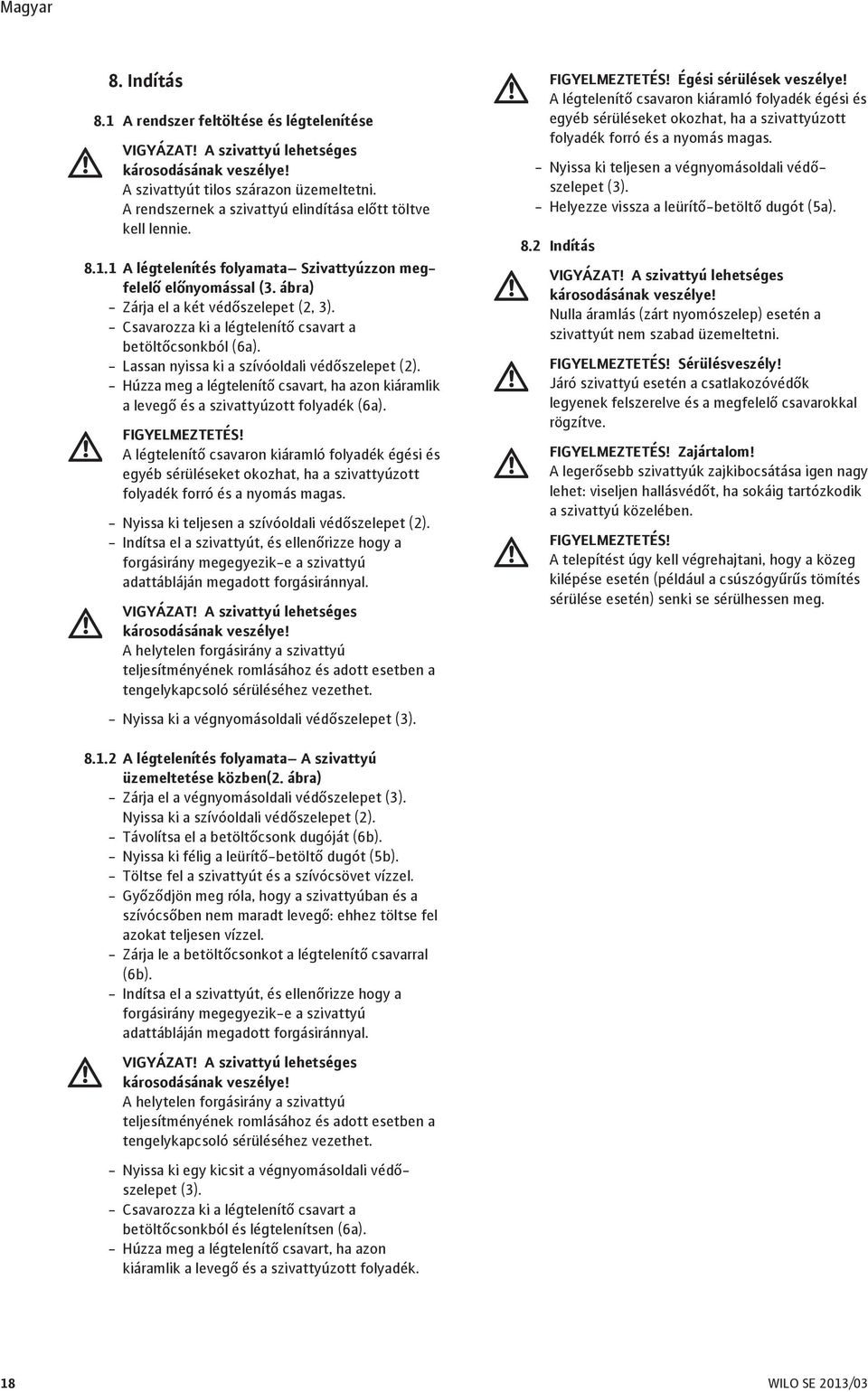 - Csavarozza ki a légtelenítő csavart a betöltőcsonkból (6a). - Lassan nyissa ki a szívóoldali védőszelepet (2).