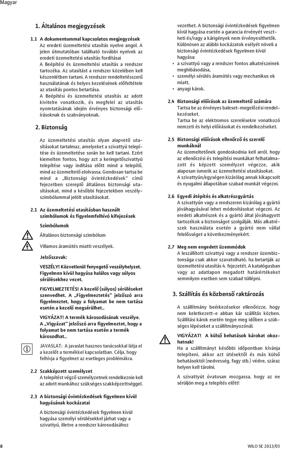 Az utasítást a rendszer közelében kell készenlétben tartani. A rendszer rendeltetésszerű használatának és helyes kezelésének előfeltétele az utasítás pontos betartása.