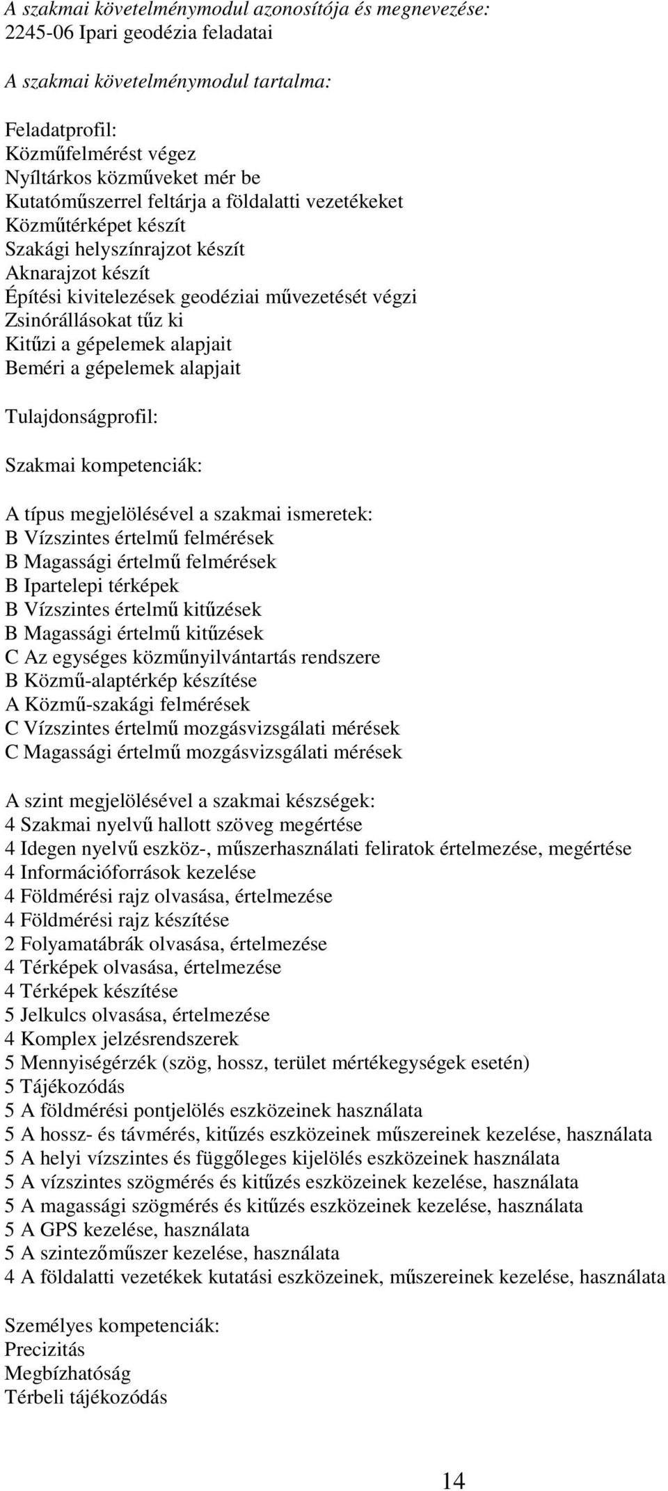 a gépelemek alapjait Beméri a gépelemek alapjait Tulajdonságprofil: Szakmai kompetenciák: A típus megjelölésével a szakmai ismeretek: B Vízszintes értelmű felmérések B Magassági értelmű felmérések B