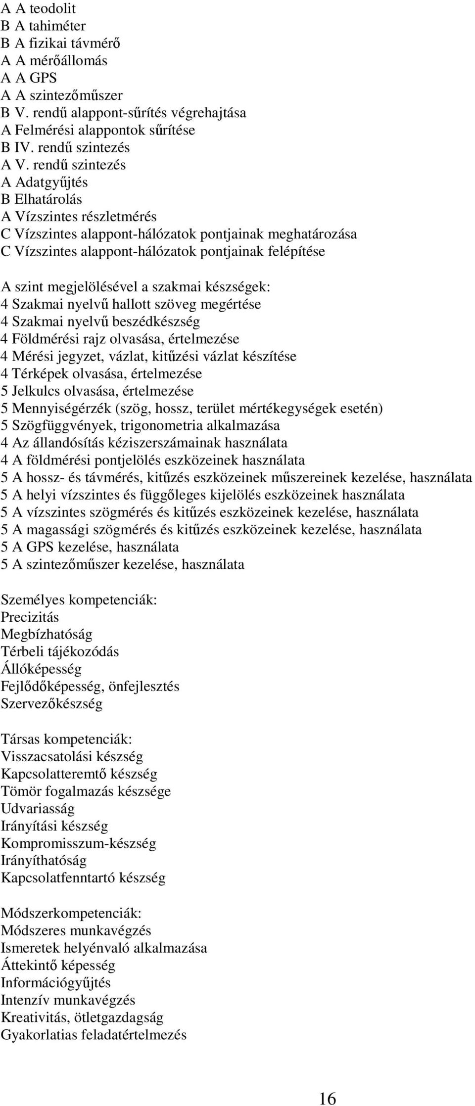 megjelölésével a szakmai készségek: 4 Szakmai nyelvű hallott szöveg megértése 4 Szakmai nyelvű beszédkészség 4 Földmérési rajz olvasása, értelmezése 4 Mérési jegyzet, vázlat, kitűzési vázlat