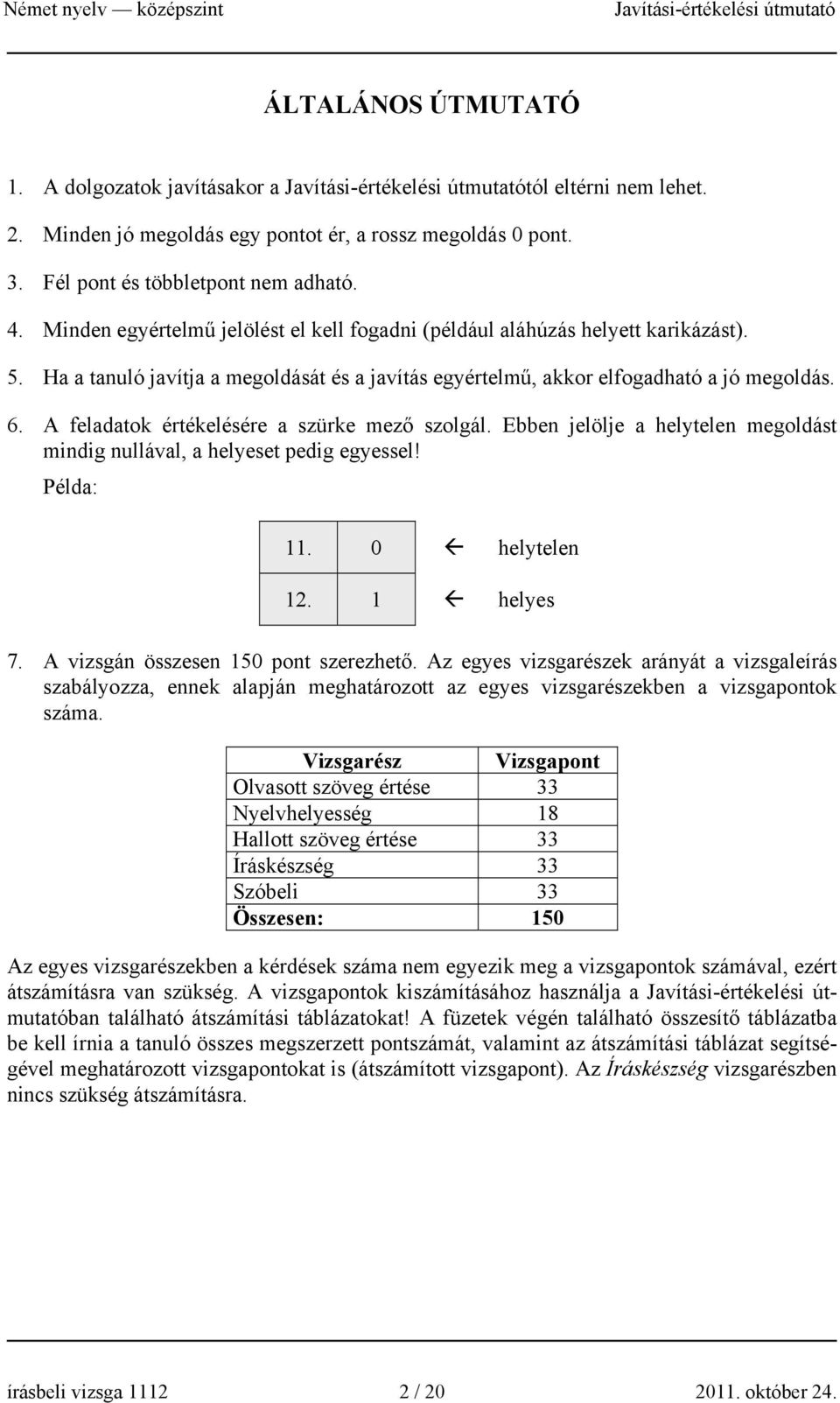 A feladatok értékelésére a szürke mező szolgál. Ebben jelölje a helytelen megoldást mindig nullával, a helyeset pedig egyessel! Példa: 11. 0 helytelen 12. 1 helyes 7.