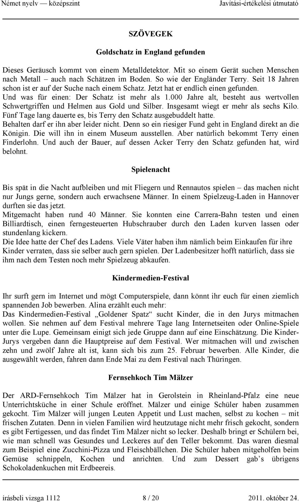 000 Jahre alt, besteht aus wertvollen Schwertgriffen und Helmen aus Gold und Silber. Insgesamt wiegt er mehr als sechs Kilo. Fünf Tage lang dauerte es, bis Terry den Schatz ausgebuddelt hatte.