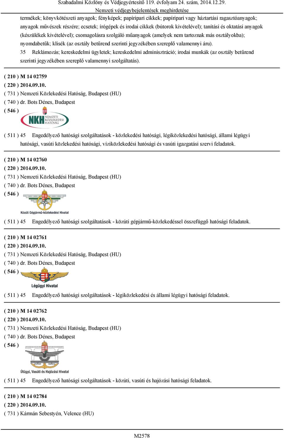 valamennyi áru). 35 Reklámozás; kereskedelmi ügyletek; kereskedelmi adminisztráció; irodai munkák (az osztály betűrend szerinti ( 210 ) M 14 02759 ( 220 ) 2014.09.10. ( 731 ) Nemzeti Közlekedési Hatóság, Budapest (HU) ( 740 ) dr.