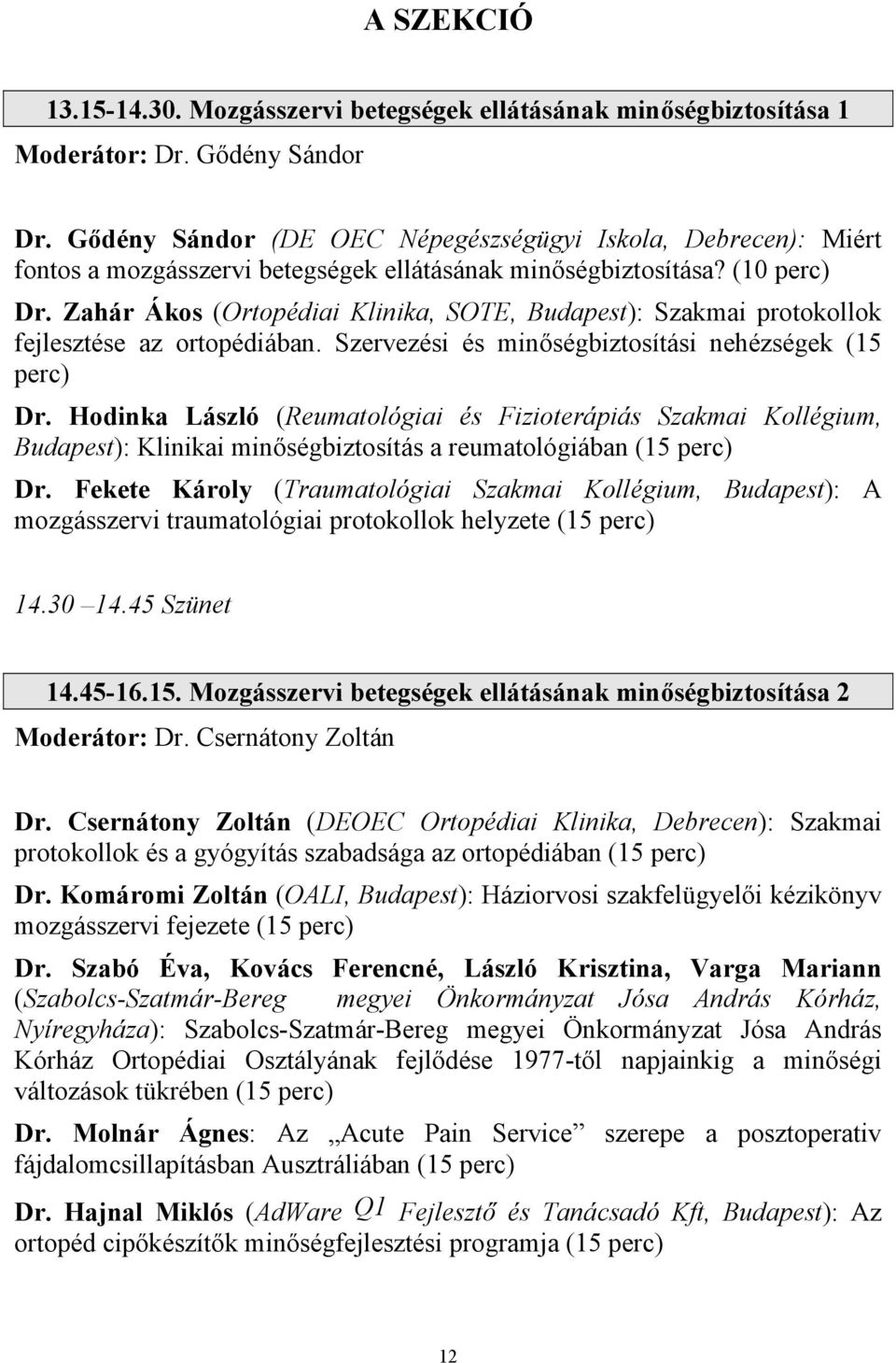 Zahár Ákos (Ortopédiai Klinika, SOTE, Budapest): Szakmai protokollok fejlesztése az ortopédiában. Szervezési és minőségbiztosítási nehézségek (15 perc) Dr.