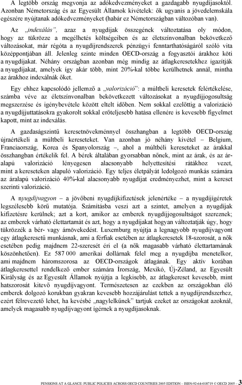 Az indexálás, azaz a nyugdíjak összegének változtatása oly módon, hogy az tükrözze a megélhetés költségeiben és az életszínvonalban bekövetkező változásokat, már régóta a nyugdíjrendszerek pénzügyi