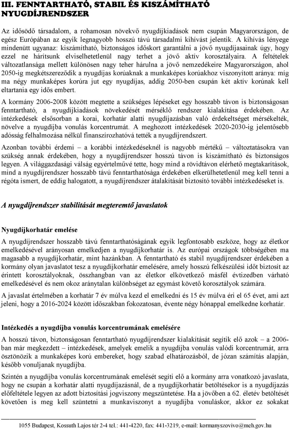 A kihívás lényege mindenütt ugyanaz: kiszámítható, biztonságos időskort garantálni a jövő nyugdíjasainak úgy, hogy ezzel ne hárítsunk elviselhetetlenül nagy terhet a jövő aktív korosztályaira.