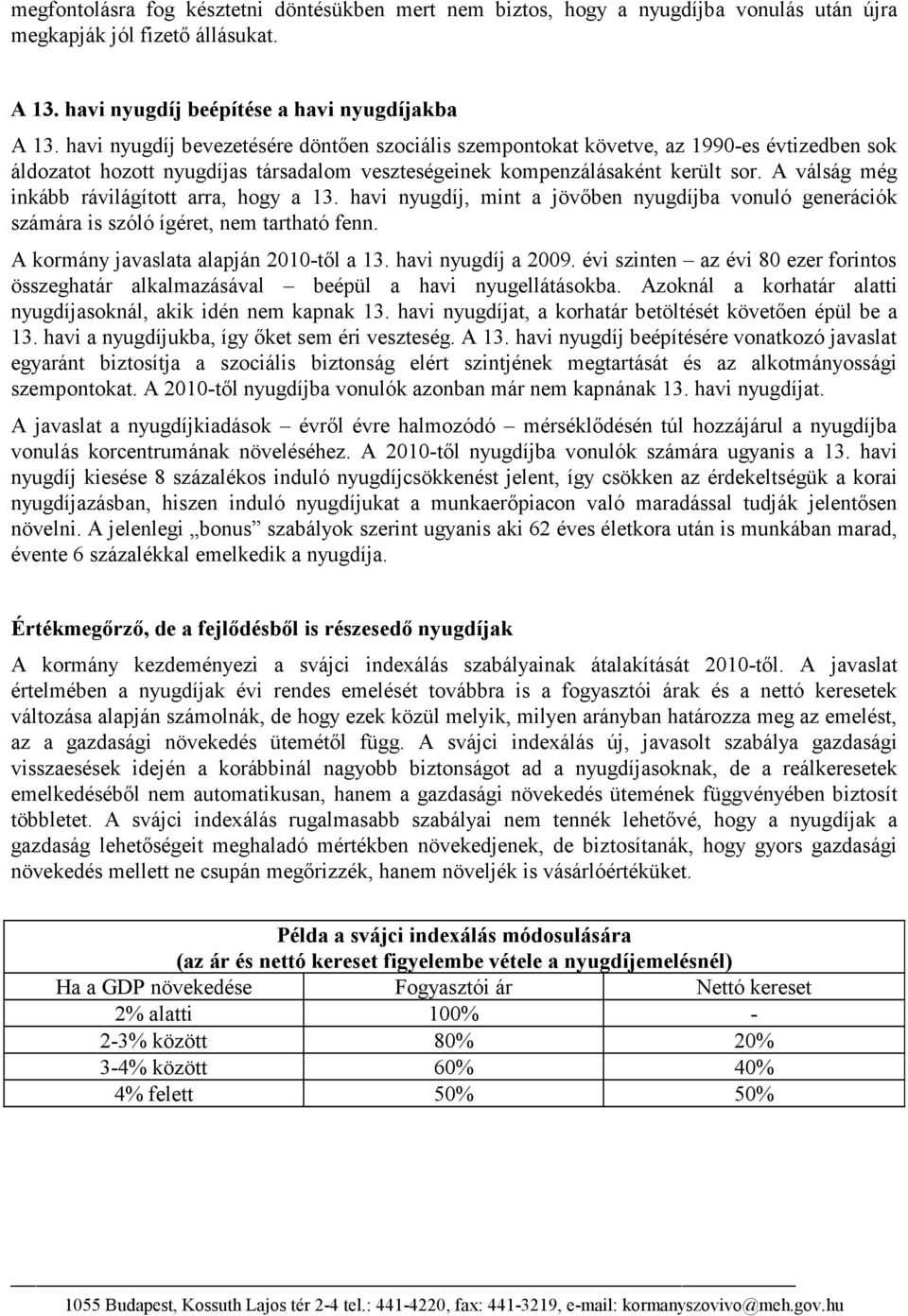 A válság még inkább rávilágított arra, hogy a 13. havi nyugdíj, mint a jövőben nyugdíjba vonuló generációk számára is szóló ígéret, nem tartható fenn. A kormány javaslata alapján 2010-től a 13.